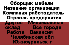 Сборщик мебели › Название организации ­ Компания-работодатель › Отрасль предприятия ­ Другое › Минимальный оклад ­ 1 - Все города Работа » Вакансии   . Челябинская обл.,Южноуральск г.